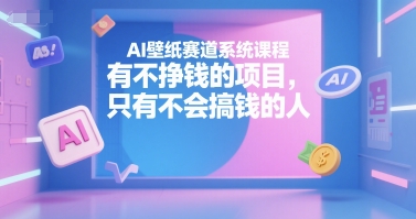 AI壁纸赛道系统课程,有不挣钱的项目,只有不会搞钱的人插图 AI壁纸赛道系统课程,有不挣钱的项目,只有不会搞钱的人