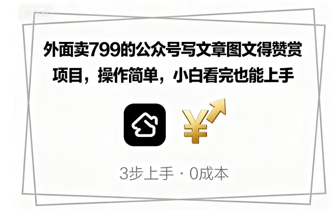 外面卖799的公众号写文章图文得赞赏项目，操作简单，小白看完也能上手