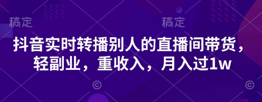 抖音实时转播别人的直播间带货,轻副业,重收入,月入过1w插图 抖音实时转播别人的直播间带货,轻副业,重收入,月入过1w