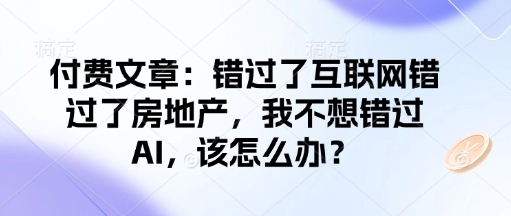 付费文章:错过了互联网错过了房地产,我不想错过AI,该怎么办?插图 付费文章:错过了互联网错过了房地产,我不想错过AI,该怎么办?