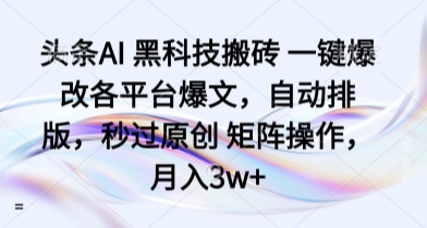 头条AI 黑科技搬砖 一键爆改各平台爆文,自动排版,秒过原创 矩阵操作,月入3w+【揭秘】插图 头条AI 黑科技搬砖 一键爆改各平台爆文,自动排版,秒过原创 矩阵操作,月入3w+【揭秘】