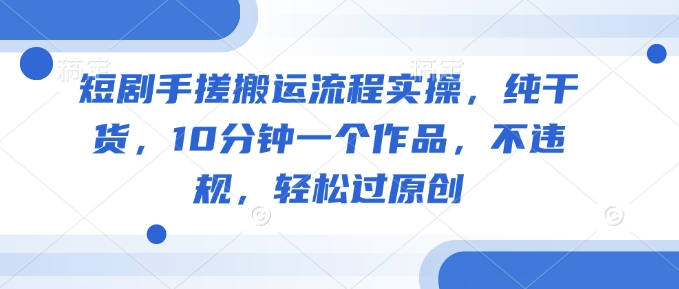 短剧手搓搬运流程实操,纯干货,10分钟一个作品,不违规,轻松过原创插图 短剧手搓搬运流程实操,纯干货,10分钟一个作品,不违规,轻松过原创