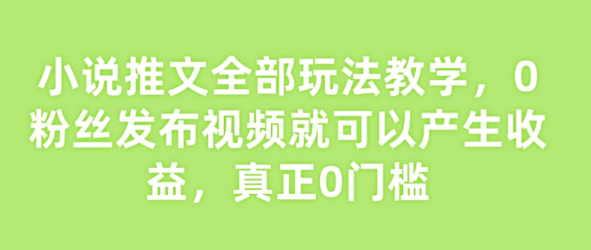 小说推文全部玩法教学,0粉丝发布视频就可以产生收益,真正0门槛插图 小说推文全部玩法教学,0粉丝发布视频就可以产生收益,真正0门槛