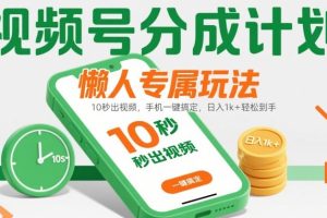 视频号分成计划懒人专属玩法：10 秒出视频，手机一键搞定，日入1k+ 轻松到手【揭秘】
