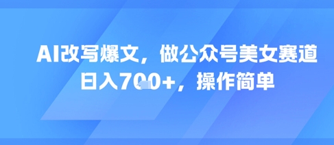 AI改写爆文,做公众号美女赛道,日入7张+,操作简单插图 AI改写爆文,做公众号美女赛道,日入7张+,操作简单
