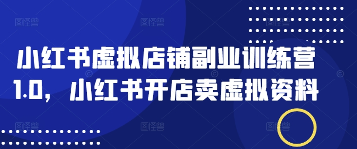 小红书虚拟店铺副业训练营1.0,小红书开店卖虚拟资料插图 小红书虚拟店铺副业训练营1.0,小红书开店卖虚拟资料
