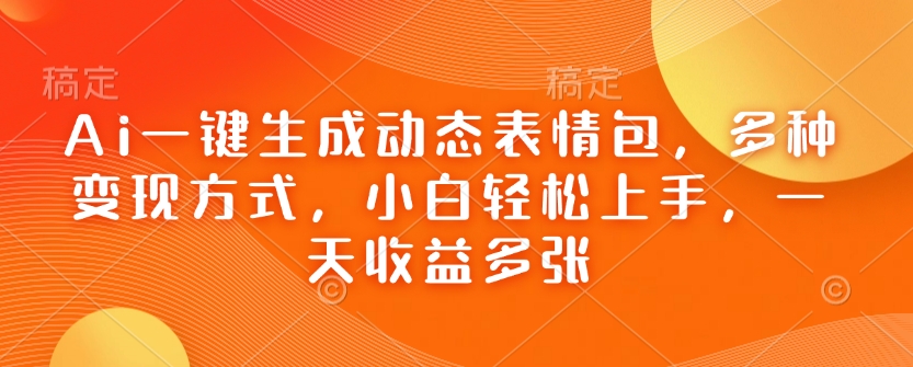 Ai一键生成动态表情包,多种变现方式,小白轻松上手,一天收益多张插图 Ai一键生成动态表情包,多种变现方式,小白轻松上手,一天收益多张