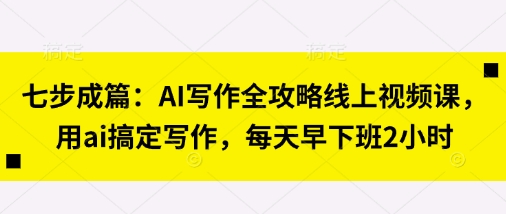 七步成篇:AI写作全攻略线上视频课,用ai搞定写作,每天早下班2小时插图 七步成篇:AI写作全攻略线上视频课,用ai搞定写作,每天早下班2小时