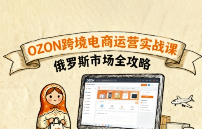 俄罗斯跨境OZON快速上手,OZ0N跨境电商运营实战课,俄罗斯市场全攻略插图 俄罗斯跨境OZON快速上手,OZ0N跨境电商运营实战课,俄罗斯市场全攻略