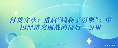 付费文章:重启”钱袋子引擎”:中国经济突围战的最后一公里插图 付费文章:重启”钱袋子引擎”:中国经济突围战的最后一公里插图
