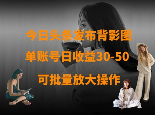 今日头条发布背影图,单账号日收益30-50,可放大操作插图 今日头条发布背影图,单账号日收益30-50,可放大操作