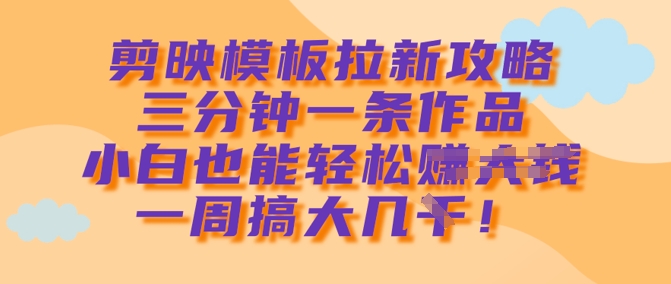 剪映模板拉新攻略,三分钟一条作品,小白也能轻松一周搞大几k插图 剪映模板拉新攻略,三分钟一条作品,小白也能轻松一周搞大几k