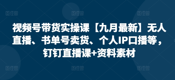 视频号带货实操课【25年3月最新】无人直播、书单号卖货、个人IP口播等,钉钉直播课+资料素材插图 视频号带货实操课【25年3月最新】无人直播、书单号卖货、个人IP口播等,钉钉直播课+资料素材