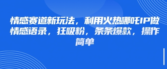 情感赛道新玩法,利用火热哪吒IP做情感语录,狂吸粉,条条爆款,操作简单插图 情感赛道新玩法,利用火热哪吒IP做情感语录,狂吸粉,条条爆款,操作简单