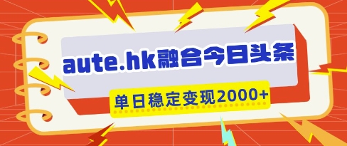 aute.hk融合今日头条,一键复制粘贴,单日稳定变现多张【揭秘】插图 aute.hk融合今日头条,一键复制粘贴,单日稳定变现多张【揭秘】