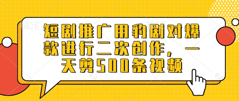 短剧推广用豹剧对爆款进行二次创作,一天剪500条视频插图 短剧推广用豹剧对爆款进行二次创作,一天剪500条视频
