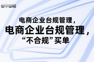 电商企业台规管理，别让你的公司为“不合规”买单