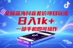 全新蓝海抖音差价项目玩法，日入1k+，一部手机即可操作【揭秘】