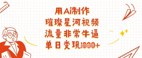 用Ai制作璀璨星河视频,流量非常牛逼,单日变现多张插图 用Ai制作璀璨星河视频,流量非常牛逼,单日变现多张