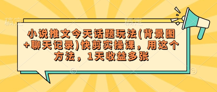 小说推文今天话题玩法(背景图+聊天记录)快剪实操课,用这个方法,1天收益多张插图 小说推文今天话题玩法(背景图+聊天记录)快剪实操课,用这个方法,1天收益多张