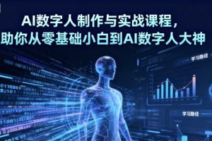 AI数字人制作与实战课程，助你从零基础小白到AI数字人大神