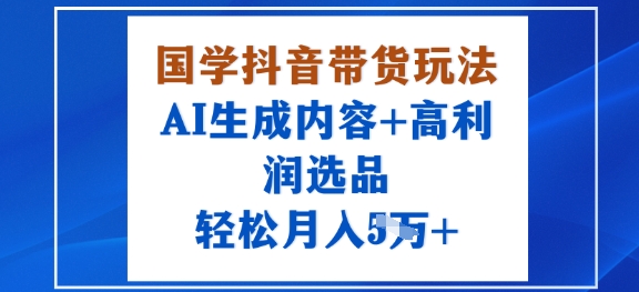 国学抖音带货玩法,AI生成内容+高利润选品,轻松月入1W+插图 国学抖音带货玩法,AI生成内容+高利润选品,轻松月入1W+