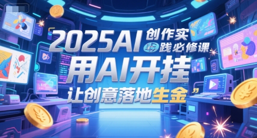 2025AI创作实践必修课,用AI开挂,让创意落地生金插图 2025AI创作实践必修课,用AI开挂,让创意落地生金