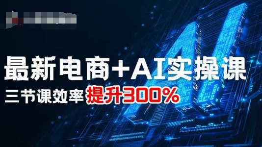 最新电商+AI实操课,三节课效率提升300%插图 最新电商+AI实操课,三节课效率提升300%