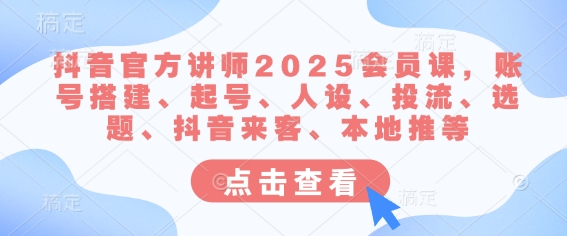 抖音官方讲师2025会员课,账号搭建、起号、人设、投流、选题、抖音来客、本地推等插图 抖音官方讲师2025会员课,账号搭建、起号、人设、投流、选题、抖音来客、本地推等