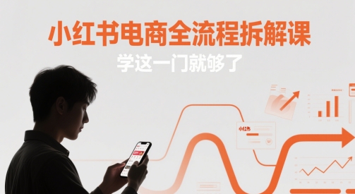 小红书电商全流程拆解课,学这一门就够了插图 小红书电商全流程拆解课,学这一门就够了