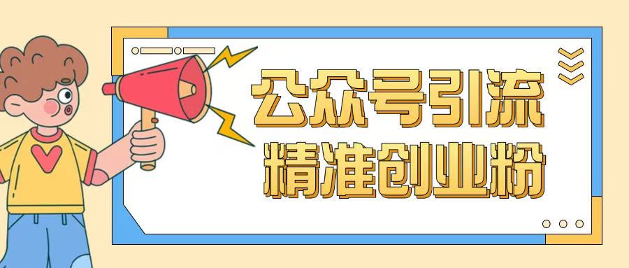 公众号引流创业粉玩法,0基础即可轻松掌握流量插图 公众号引流创业粉玩法,0基础即可轻松掌握流量