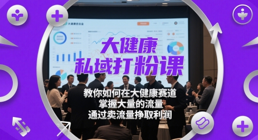 大健康私域打粉课,教你如何在大健康赛道,掌握大量的流量,通过卖流量挣取利润插图 大健康私域打粉课,教你如何在大健康赛道,掌握大量的流量,通过卖流量挣取利润