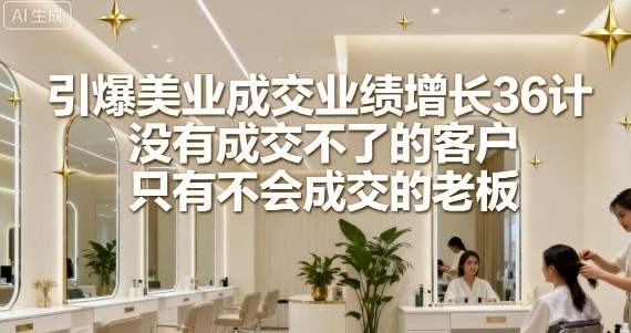 引爆美业成交业绩增长36计,没有成交不了的客户,只有不会成交的老板插图 引爆美业成交业绩增长36计,没有成交不了的客户,只有不会成交的老板