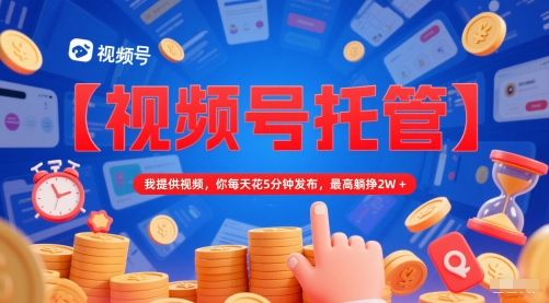 【视频号托管 】我提供视频,你每天花5分钟发布,最高躺挣2W+【揭秘】插图 【视频号托管 】我提供视频,你每天花5分钟发布,最高躺挣2W+【揭秘】