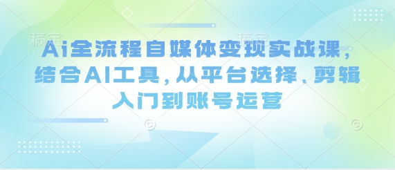 Ai全流程自媒体变现实战课,结合AI工具,从平台选择、剪辑入门到账号运营插图 Ai全流程自媒体变现实战课,结合AI工具,从平台选择、剪辑入门到账号运营