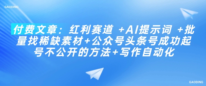 付费文章:红利赛道 +AI提示词 +批量找稀缺素材+公众号头条号成功起号不公开的方法+写作自动化插图 付费文章:红利赛道 +AI提示词 +批量找稀缺素材+公众号头条号成功起号不公开的方法+写作自动化