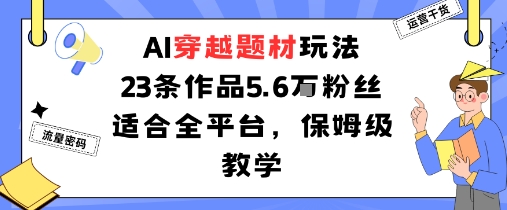 AI穿越题材玩法:23条作品收获5.6W粉丝适合全平台,保姆级教学插图 AI穿越题材玩法:23条作品收获5.6W粉丝适合全平台,保姆级教学