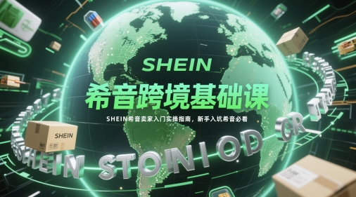 希音跨境基础课,SHEIN希音卖家入门实操指南,新手入坑希音必看插图 希音跨境基础课,SHEIN希音卖家入门实操指南,新手入坑希音必看