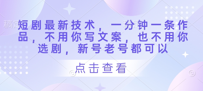 短剧最新技术,一分钟一条作品,不用你写文案,也不用你选剧,新号老号都可以插图 短剧最新技术,一分钟一条作品,不用你写文案,也不用你选剧,新号老号都可以