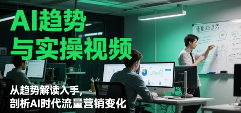 AI趋势与实操视频,从趋势解读入手,剖析AI时代流量营销变化插图 AI趋势与实操视频,从趋势解读入手,剖析AI时代流量营销变化
