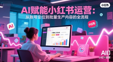 AI 赋能小红书运营:从账号定位到批量生产内容的全流程插图 AI 赋能小红书运营:从账号定位到批量生产内容的全流程