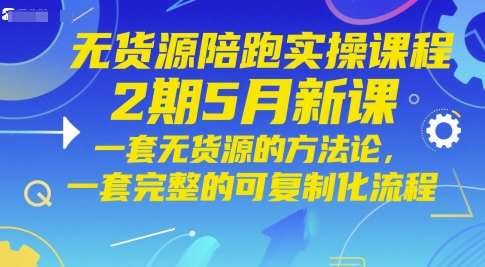 无货源陪跑实操课程2期5月新课,一套无货源的方法论,一套完整的可复制化流程插图 无货源陪跑实操课程2期5月新课,一套无货源的方法论,一套完整的可复制化流程