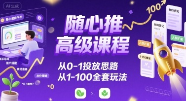 随心推高级课程,从0-1投放思路,也有从1-100的全套玩法插图 随心推高级课程,从0-1投放思路,也有从1-100的全套玩法