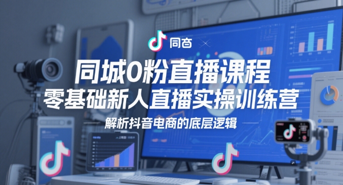 同城0粉直播课程,零基础新人直播实操训练营,解析抖音电商的底层逻辑插图 同城0粉直播课程,零基础新人直播实操训练营,解析抖音电商的底层逻辑
