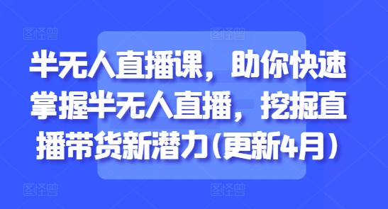 半无人直播课,助你快速掌握半无人直播,挖掘直播带货新潜力(更新5月)插图 半无人直播课,助你快速掌握半无人直播,挖掘直播带货新潜力(更新5月)