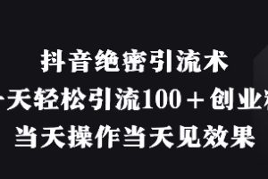 抖音绝密引流术，一天轻松引流100+创业粉，当天操作当天见效果