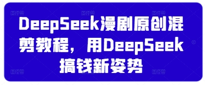 DeepSeek漫剧原创混剪教程,用DeepSeek搞钱新姿势插图 DeepSeek漫剧原创混剪教程,用DeepSeek搞钱新姿势