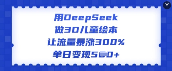 用DeepSeek做3D儿童绘本,让流量暴涨300%,单日变现多张插图 用DeepSeek做3D儿童绘本,让流量暴涨300%,单日变现多张