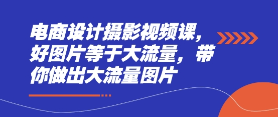 电商设计摄影视频课,好图片等于大流量,带你做出大流量图片插图 电商设计摄影视频课,好图片等于大流量,带你做出大流量图片