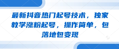 最新抖音热门起号技术,独家教学涨粉起号,操作简单,包落地包变现插图 最新抖音热门起号技术,独家教学涨粉起号,操作简单,包落地包变现